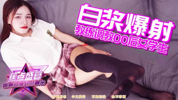 (香蕉视频)教练调教00后女生白浆爆射